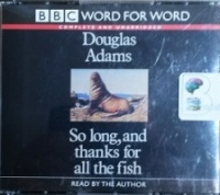 So Long, and thanks for all the fish written by Douglas Adams performed by Douglas Adams on CD (Unabridged)